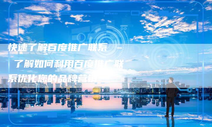 快速了解百度推广联系 – 了解如何利用百度推广联系优化您的品牌营销-夫唯发布外链网