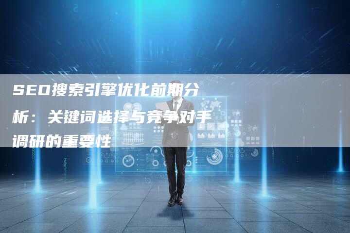 SEO搜索引擎优化前期分析：关键词选择与竞争对手调研的重要性