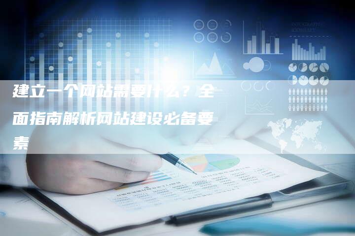 建立一个网站需要什么？全面指南解析网站建设必备要素-夫唯发布外链网