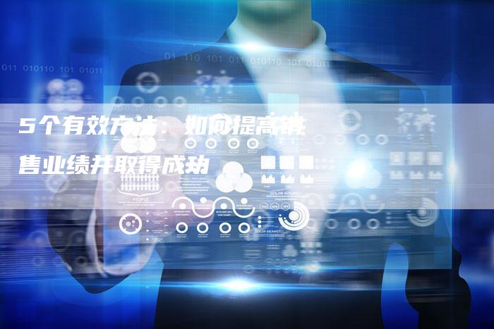 5个有效方法：如何提高销售业绩并取得成功