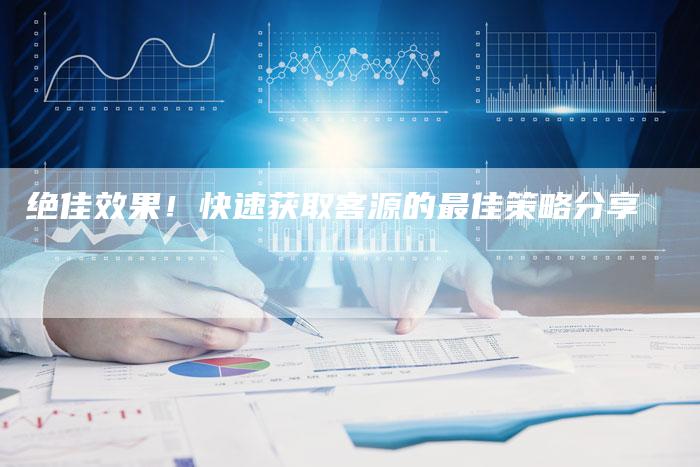 绝佳效果！快速获取客源的最佳策略分享-夫唯发布外链网