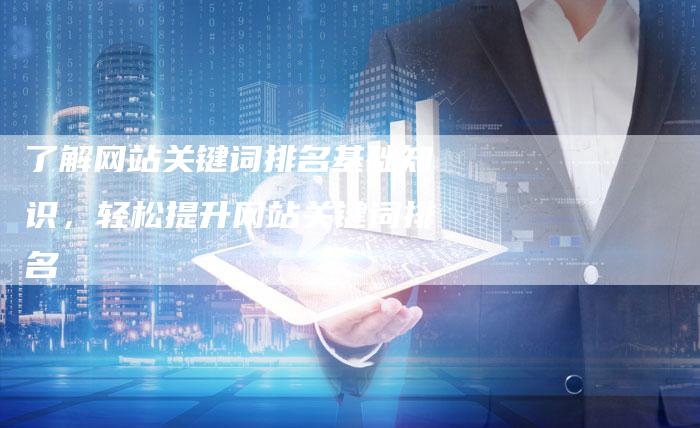 了解网站关键词排名基础知识，轻松提升网站关键词排名