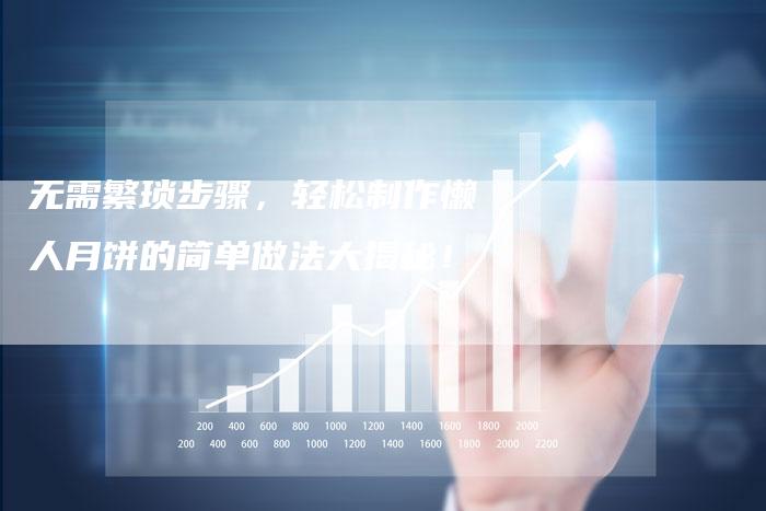 无需繁琐步骤，轻松制作懒人月饼的简单做法大揭秘！