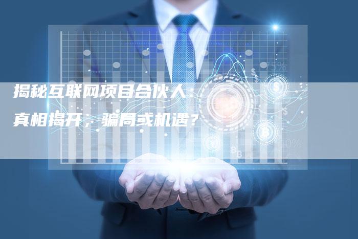 揭秘互联网项目合伙人： 真相揭开，骗局或机遇？-夫唯发布外链网