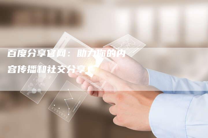百度分享官网：助力你的内容传播和社交分享！-夫唯发布外链网
