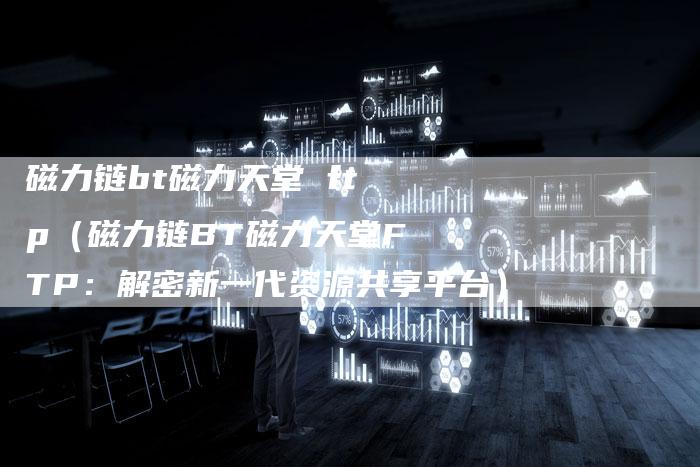 磁力链bt磁力天堂 ftp（磁力链BT磁力天堂FTP：解密新一代资源共享平台）-夫唯发布外链网