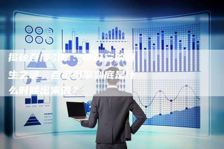 揭秘百度引擎：揭开它的诞生之谜，百度引擎到底是什么时候出来的？-夫唯发布外链网