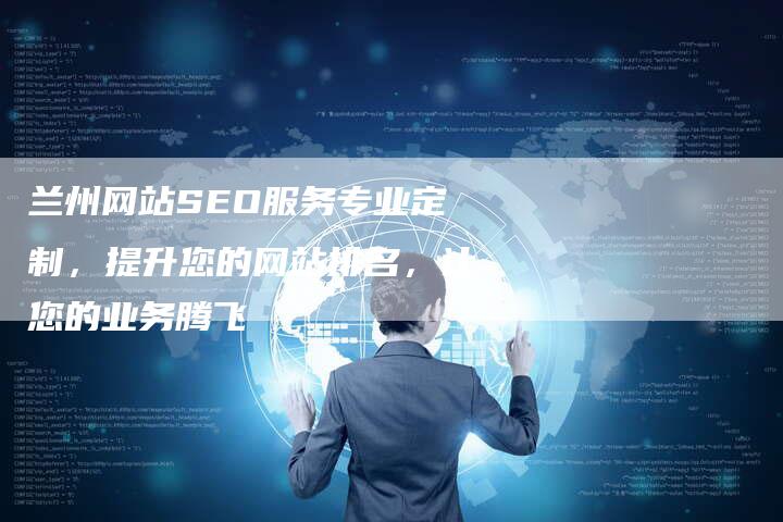 兰州网站SEO服务专业定制，提升您的网站排名，让您的业务腾飞
