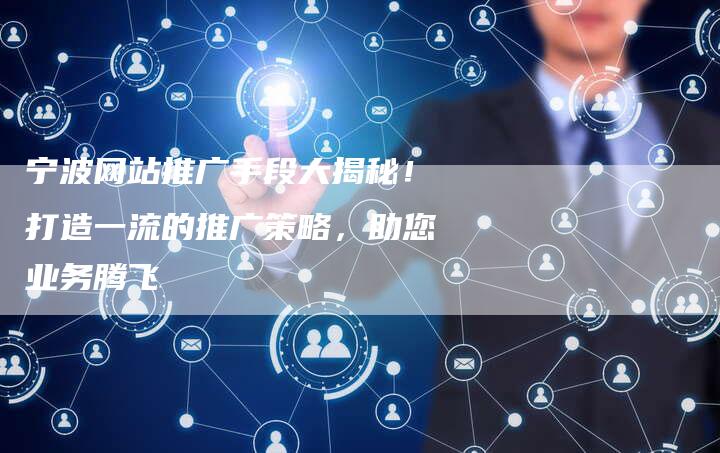 宁波网站推广手段大揭秘！打造一流的推广策略，助您业务腾飞-夫唯发布外链网