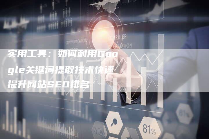 实用工具：如何利用Google关键词提取技术快速提升网站SEO排名
