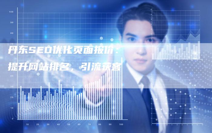 丹东SEO优化页面报价：提升网站排名，引流获客