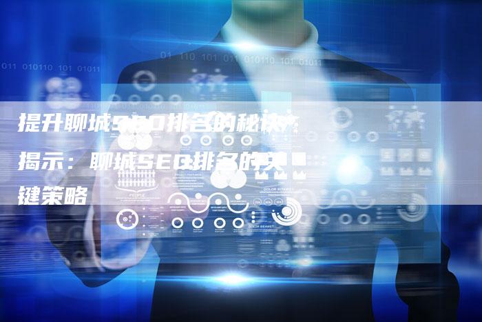 提升聊城SEO排名的秘诀揭示：聊城SEO排名的关键策略-夫唯发布外链网