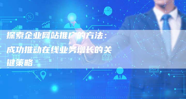 探索企业网站推广的方法：成功推动在线业务增长的关键策略-夫唯发布外链网