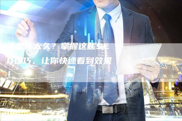 不想等太久？掌握这些SEO技巧，让你快速看到效果！-夫唯发布外链网