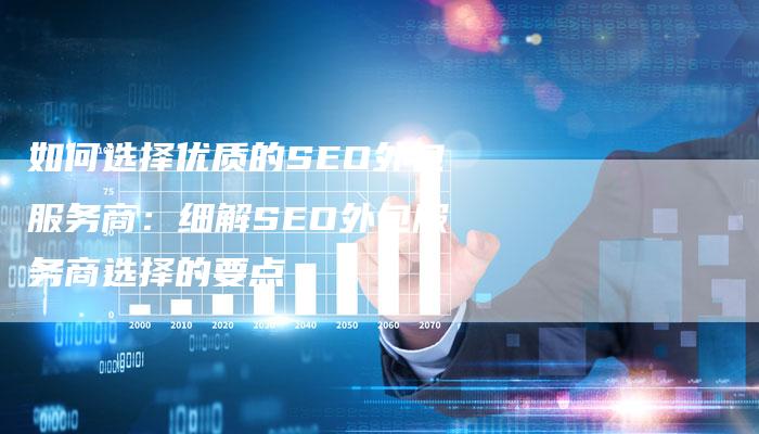 如何选择优质的SEO外包服务商：细解SEO外包服务商选择的要点-夫唯发布外链网