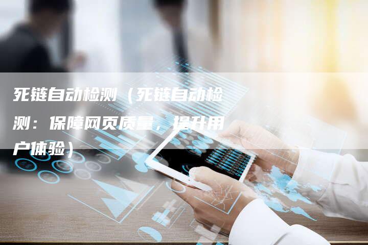 死链自动检测（死链自动检测：保障网页质量，提升用户体验）-夫唯发布外链网