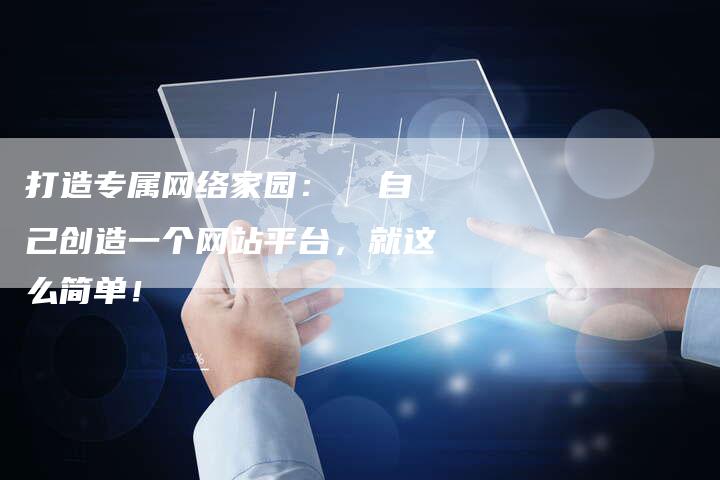 打造专属网络家园：  自己创造一个网站平台，就这么简单！