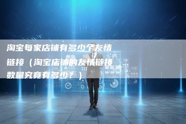 淘宝每家店铺有多少个友情链接（淘宝店铺的友情链接数量究竟有多少？）