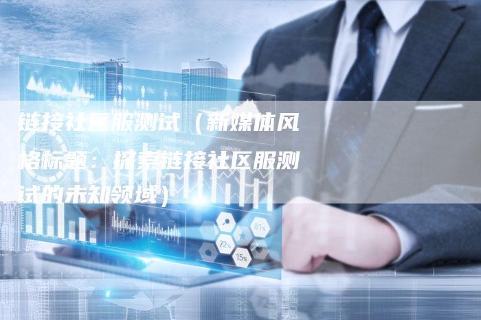 链接社区服测试（新媒体风格标题：探索链接社区服测试的未知领域）-夫唯发布外链网