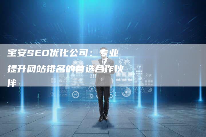 宝安SEO优化公司：专业提升网站排名的首选合作伙伴