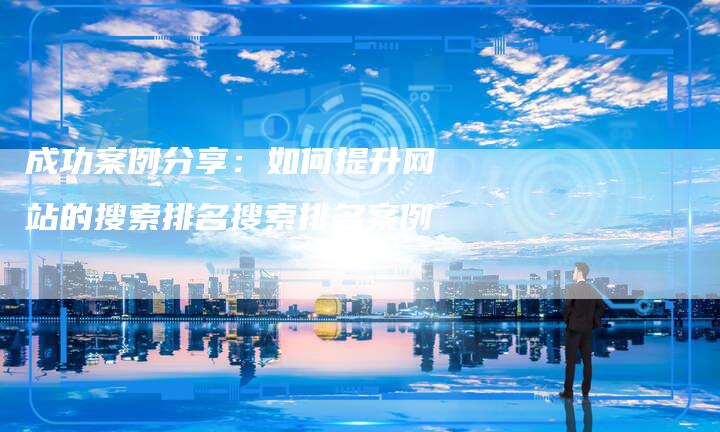 成功案例分享：如何提升网站的搜索排名搜索排名案例-夫唯发布外链网