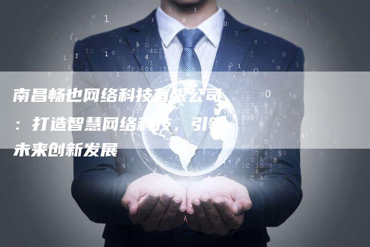 南昌畅也网络科技有限公司:打造智慧网络科技,引领未来创新发展-夫唯发布外链网