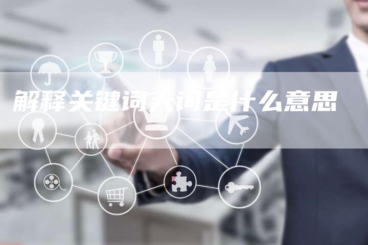 解释关键词大词是什么意思-夫唯发布外链网