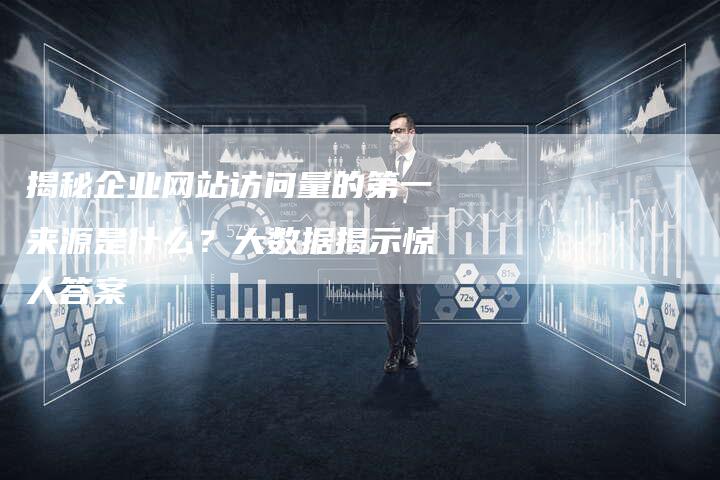 揭秘企业网站访问量的第一来源是什么？大数据揭示惊人答案-夫唯发布外链网
