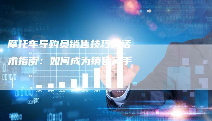 摩托车导购员销售技巧和话术指南：如何成为销售高手-夫唯发布外链网