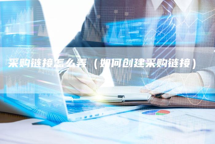 采购链接怎么弄（如何创建采购链接）