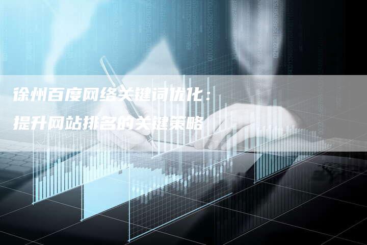 徐州百度网络关键词优化：提升网站排名的关键策略-夫唯发布外链网