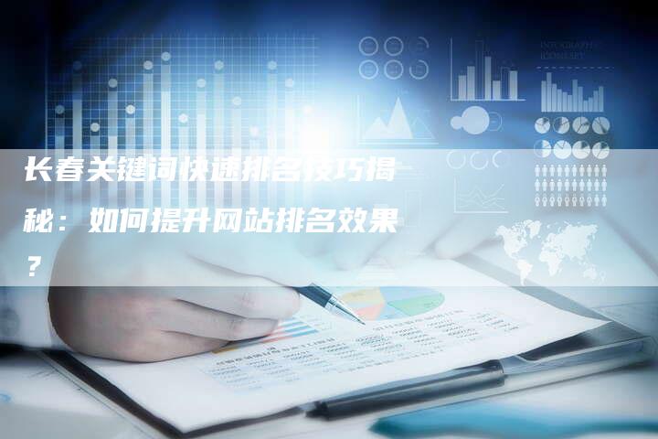 长春关键词快速排名技巧揭秘：如何提升网站排名效果？