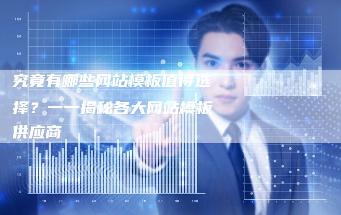 究竟有哪些网站模板值得选择？一一揭秘各大网站模板供应商