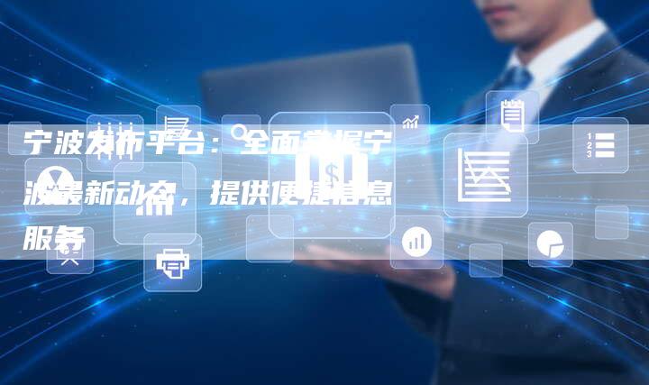 宁波发布平台：全面掌握宁波最新动态，提供便捷信息服务-夫唯发布外链网