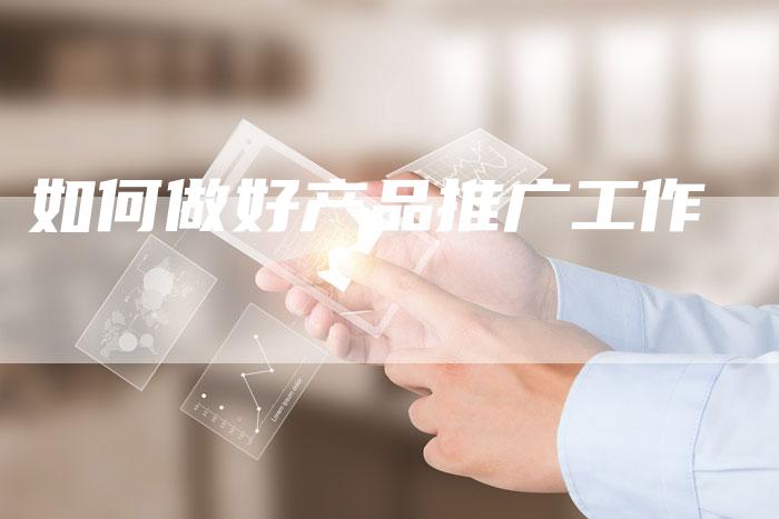 如何做好产品推广工作-夫唯发布外链网