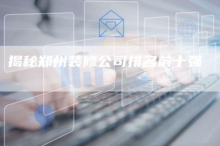 揭秘郑州装修公司排名前十强
