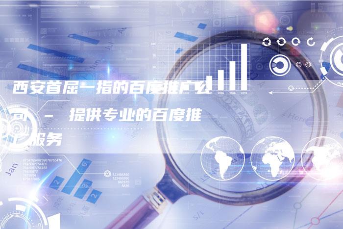 西安首屈一指的百度推广公司 – 提供专业的百度推广服务