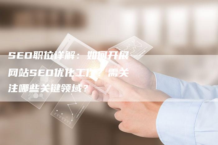 SEO职位详解：如何开展网站SEO优化工作？需关注哪些关键领域？-夫唯发布外链网