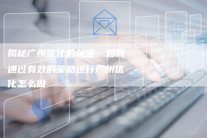 揭秘广州优化的秘密：如何通过有效的策略进行广州优化怎么做