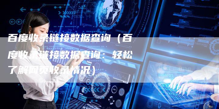 百度收录链接数据查询（百度收录链接数据查询：轻松了解网页收录情况）