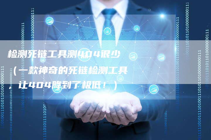检测死链工具测404很少（一款神奇的死链检测工具，让404降到了极低！）-夫唯发布外链网