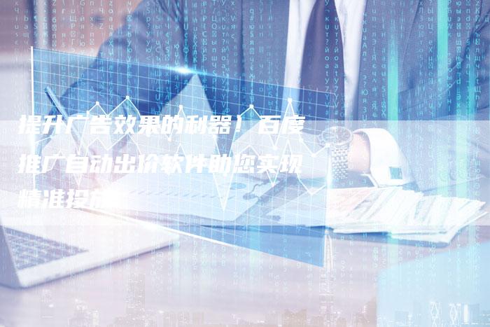 提升广告效果的利器！百度推广自动出价软件助您实现精准投放-夫唯发布外链网