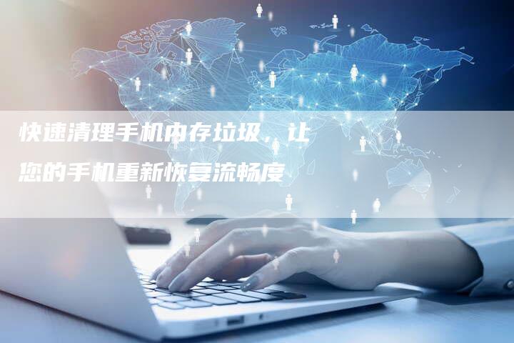 快速清理手机内存垃圾，让您的手机重新恢复流畅度-夫唯发布外链网