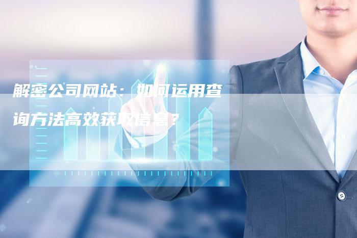 解密公司网站：如何运用查询方法高效获取信息？-夫唯发布外链网