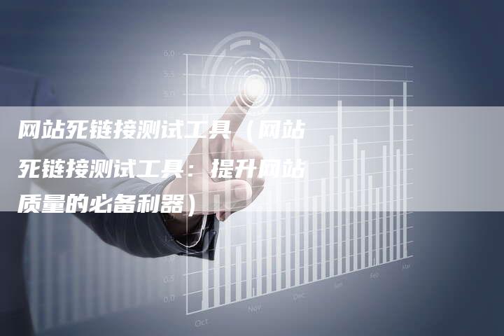 网站死链接测试工具（网站死链接测试工具：提升网站质量的必备利器）-夫唯发布外链网
