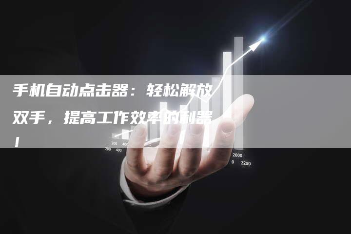 手机自动点击器：轻松解放双手，提高工作效率的利器！-夫唯发布外链网