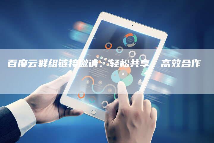 百度云群组链接邀请：轻松共享，高效合作