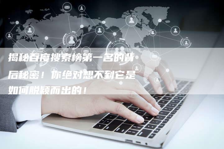 揭秘百度搜索榜第一名的背后秘密！你绝对想不到它是如何脱颖而出的！