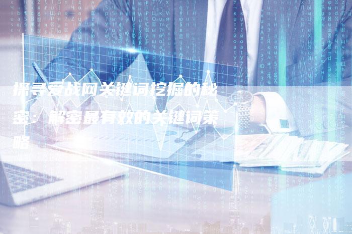 探寻爱战网关键词挖掘的秘密：解密最有效的关键词策略-夫唯发布外链网