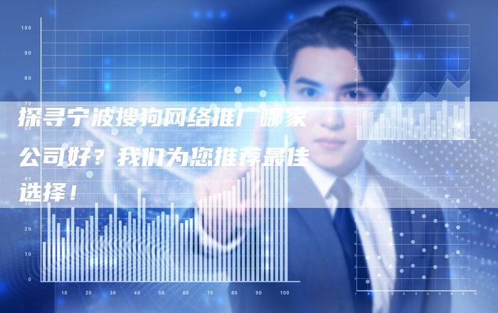 探寻宁波搜狗网络推广哪家公司好？我们为您推荐最佳选择！-夫唯发布外链网